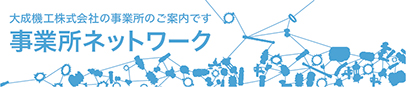 大成機工株式会社の事業所のご案内です。事業所ネットワーク