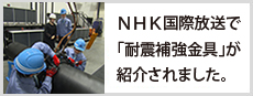 NHK国際放送で「耐震補強金具」が紹介されました